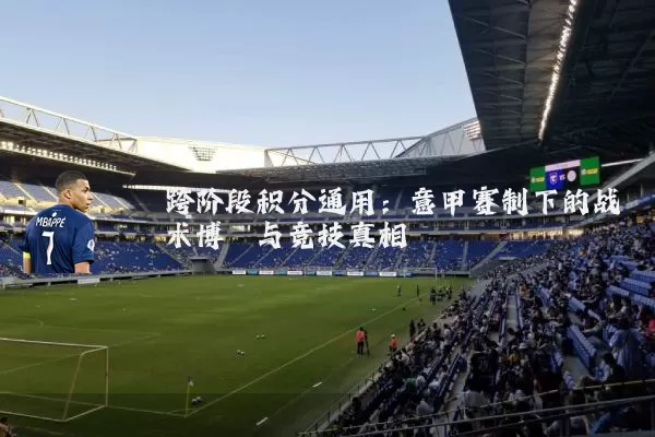 跨阶段积分通用：意甲赛制下的战术博弈与竞技真相