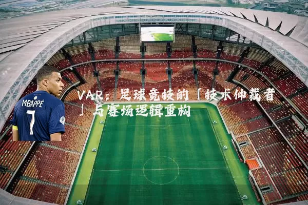VAR：足球竞技的「技术仲裁者」与赛场逻辑重构