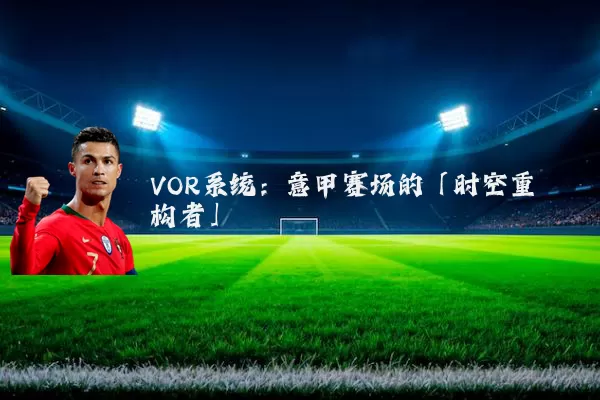 VOR系统：意甲赛场的「时空重构者」