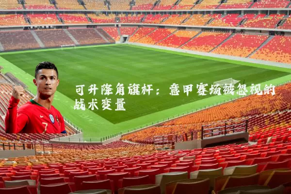 可升降角旗杆:意甲赛场被忽视的战术变量
