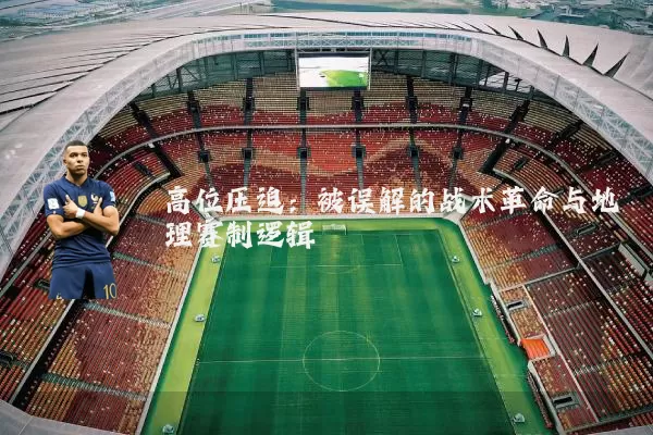 高位压迫：被误解的战术革命与地理赛制逻辑