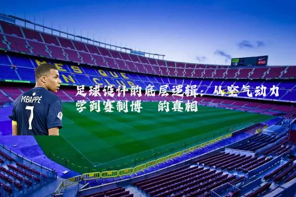 足球设计的底层逻辑：从空气动力学到赛制博弈的真相