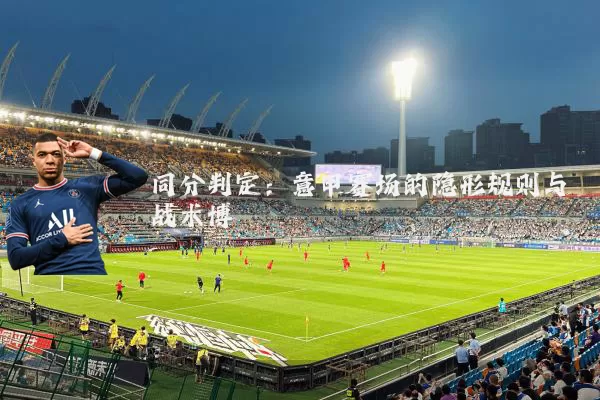 同分判定：意甲赛场的隐形规则与战术博弈