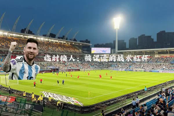 临时换人：被误读的战术杠杆