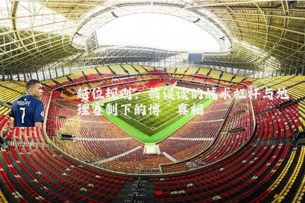 越位规则：被误读的战术杠杆与地理赛制下的博弈真相