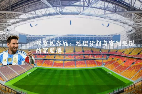 双赛区作战：地理分割与赛制逻辑的深层博弈