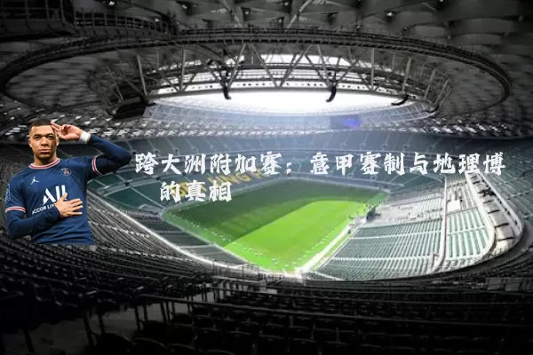 跨大洲附加赛：意甲赛制与地理博弈的真相