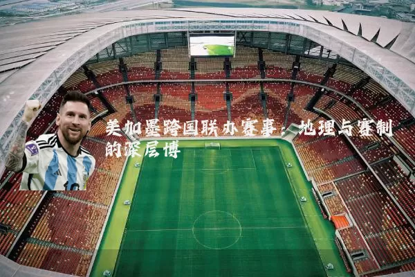 美加墨跨国联办赛事：地理与赛制的深层博弈