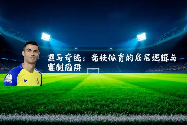 黑马奇迹：竞技体育的底层逻辑与赛制陷阱
