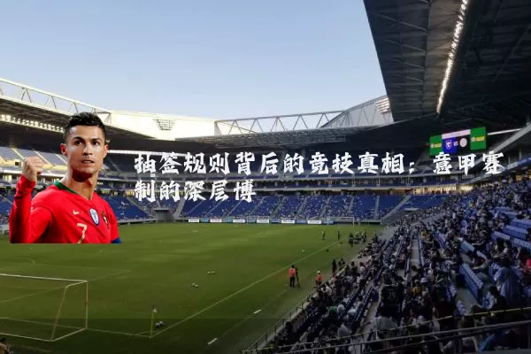 抽签规则背后的竞技真相：意甲赛制的深层博弈