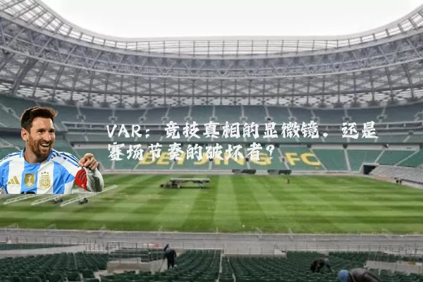 VAR：竞技真相的显微镜，还是赛场节奏的破坏者？