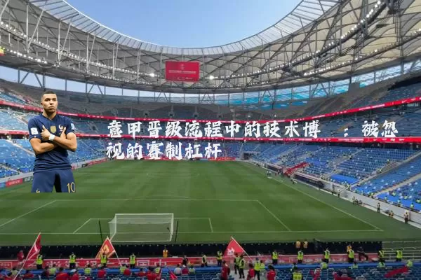 意甲晋级流程中的技术博弈:被忽视的赛制杠杆